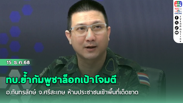 ทบ.ย้ํากัมพูชาล็อกเป้าโจมตี อ.กันทรลักษ์ จ.ศรีสะเกษ ห้ามประชาชนเข้าพื้นที่เด็ดขาด