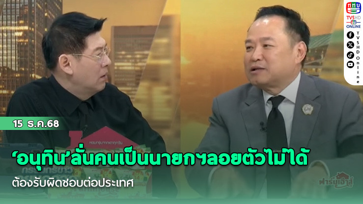‘อนุทิน’ลั่นคนเป็นนายกฯลอยตัวไม่ได้ ต้องรับผิดชอบต่อประเทศ
