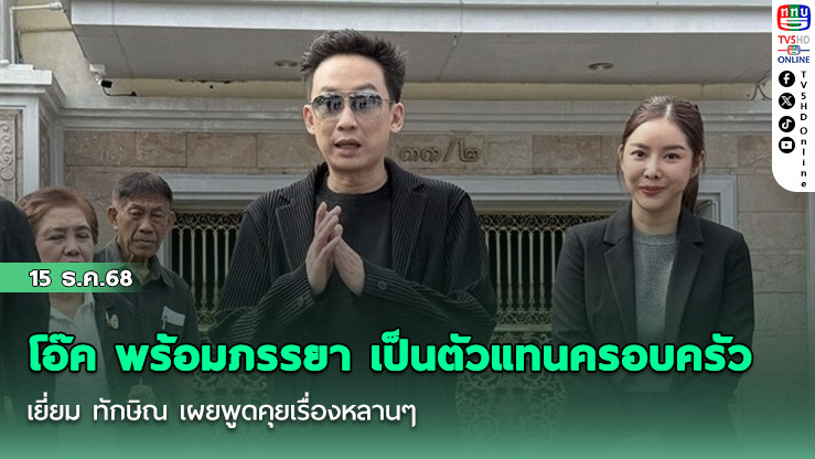 โอ๊ค พร้อมภรรยา เป็นตัวแทนครอบครัวเยี่ยม ทักษิณ เผยพูดคุยเรื่องหลานๆ