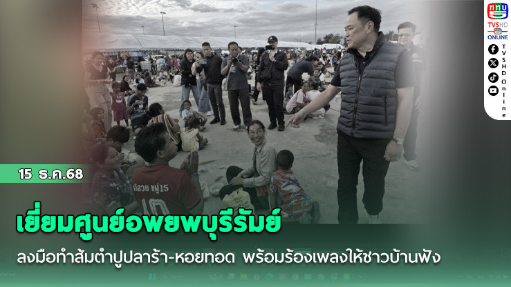 'อนุทิน'ดอดลงพื้นที่เยี่ยมศูนย์อพยพบุรีรัมย์ ลงมือทําส้มตําปูปลาร้า-หอยทอด พร้อมร้องเพลงให้ชาวบ้านฟัง