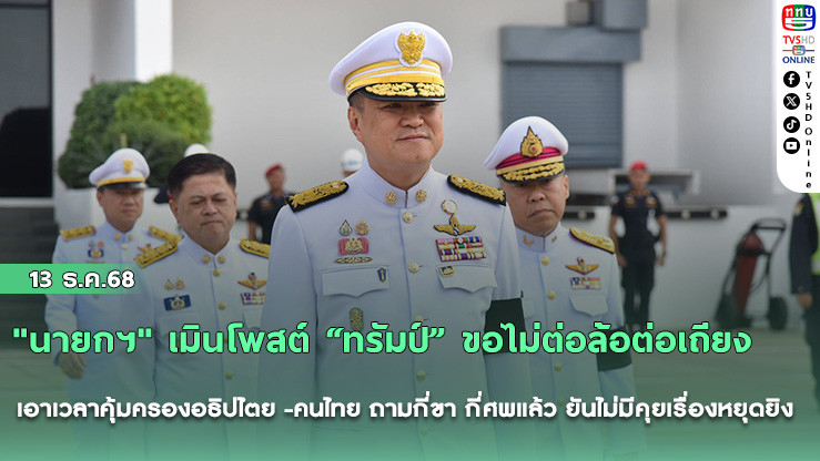 "นายกฯ" เมินโพสต์ “ทรัมป์” ขอไม่ต่อล้อต่อเถียง  เอาเวลาคุ้มครองอธิปไตย -คนไทย ถามกี่ขา กี่ศพแล้ว ยันไม่มีคุยเรื่องหยุดยิง 