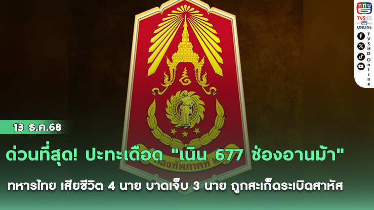 ด่วนที่สุด! ปะทะเดือด "เนิน 677 ช่องอานม้า" ทหารไทย เสียชีวิต 4 นาย บาดเจ็บ 3 นาย ถูกสะเก็ดระเบิดสาหัส 