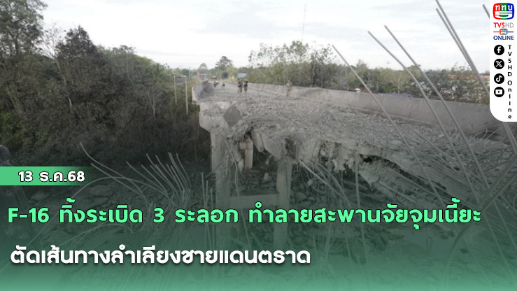 F-16 ทิ้งระเบิด 3 ระลอก ทําลายสะพานจัยจุมเนี้ยะ ตัดเส้นทางลําเลียงชายแดนตราด