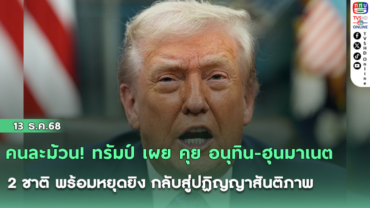 คนละม้วน! ทรัมป์ เผย คุย อนุทิน-ฮุนมาเนต 2 ชาติ พร้อมหยุดยิง กลับสู่ปฏิญญาสันติภาพ