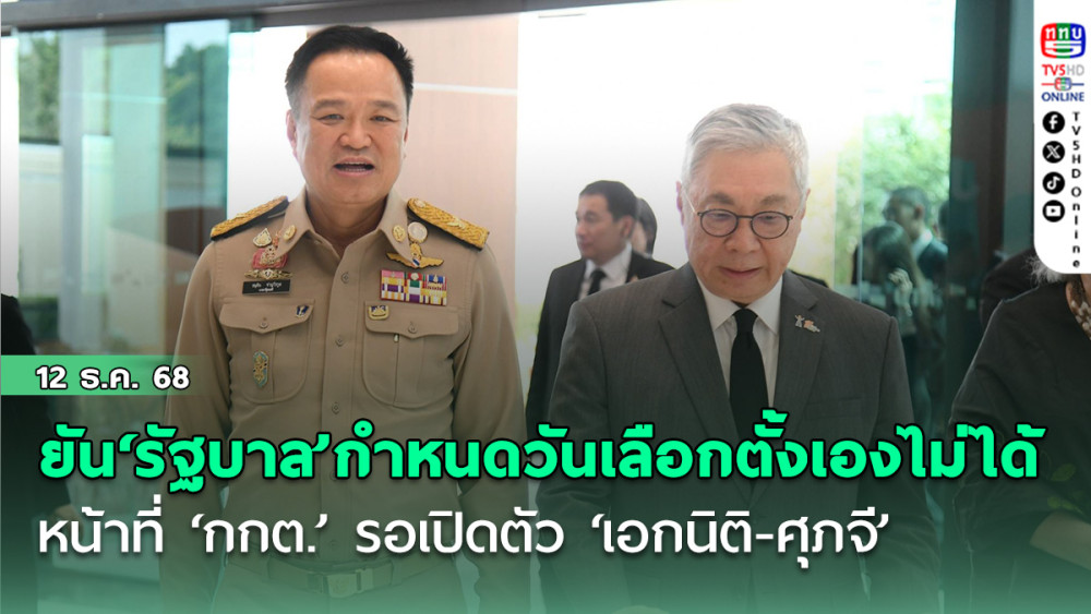 ‘อนุทิน’ ยัน‘รัฐบาล’กําหนดวันเลือกตั้งเองไม่ได้ หน้าที‘กกต.’รอเปิดตัว‘เอกนิติ-ศุภจี’