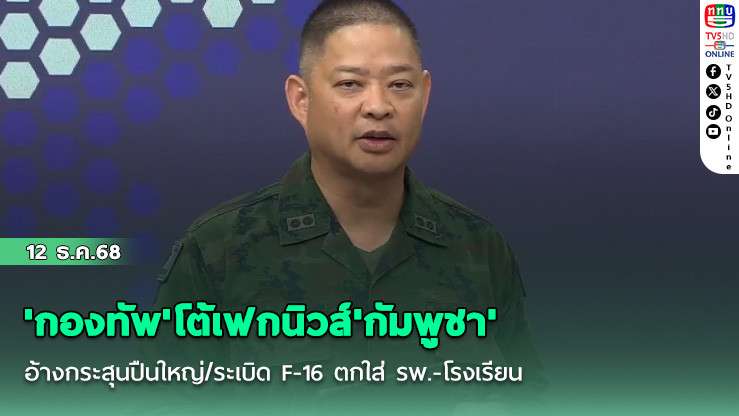 'กองทัพ'โต้เฟกนิวส์'กัมพูชา' อ้างกระสุนปืนใหญ่/ระเบิด F-16 ตกใส่ รพ.-โรงเรียน