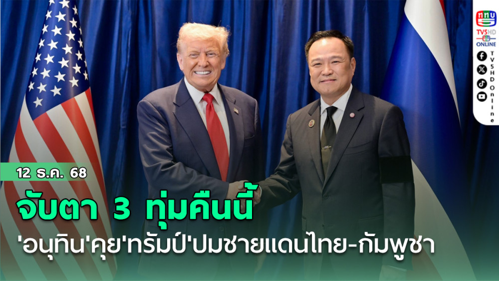 จับตา 3 ทุ่มคืนนี้ 'อนุทิน'คุย'ทรัมป์'ปมชายแดนไทย-กัมพูชา