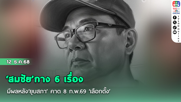 ‘สมชัย’กาง 6 เรื่อง มีผลหลัง‘ยุบสภา’ คาด 8 ก.พ.69 ‘เลือกตั้ง’