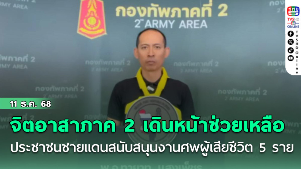 จิตอาสาภาค 2 เดินหน้าช่วยเหลือประชาชนชายแดนสนับสนุนงานศพผู้เสียชีวิต 5 ราย
