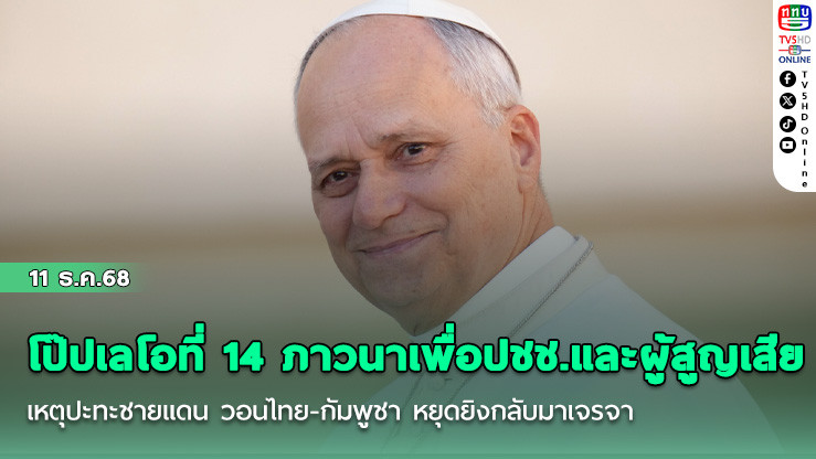 โป๊ปเลโอที่ 14 ภาวนาเพื่อปชช.และผู้สูญเสียเหตุปะทะชายแดน วอนไทย-กัมพูชา หยุดยิงกลับมาเจรจา
