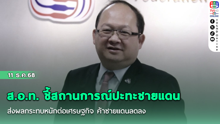 ส.อ.ท. ชี้สถานการณ์ปะทะชาย ‘แดนไทย-กัมพูชา’ ส่งผลกระทบหนักต่อเศรษฐกิจ ค้าชายแดนลดลงเกือบ 100%