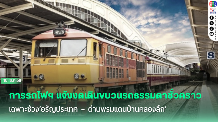 การรถไฟฯ แจ้งงดเดินขบวนรถธรรมดา  เฉพาะช่วง‘อรัญประเทศ – ด่านพรมแดนบ้านคลองลึก’จนกว่าจะมีประกาศเปลี่ยนแปลง