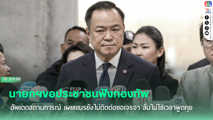 นายกฯขอประชาชนฟังกองทัพอัพเดตสถานการณ์ เผยเขมรยังไม่ติดต่อขอเจรจา ลั่นไม่ใช่เวลาพูดคุย