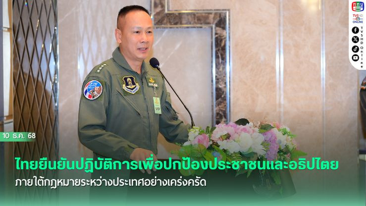 ไทยยืนยันปฏิบัติการเพื่อปกป้องประชาชนและอธิปไตย ภายใต้กฎหมายระหว่างประเทศอย่างเคร่งครัด