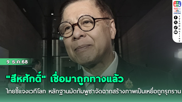 "สีหศักดิ์" เชื่อมาถูกทางแล้ว ไทยชี้แจงเวทีโลก หลักฐานมัดกัมพูชาจัดฉากสร้างภาพเป็นเหยื่อถูกรุกราน
