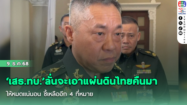 ‘เสธ.ทบ.’ลั่นจะเอาแผ่นดินไทยคืนมาให้หมดแน่นอน ชี้เหลืออีก 4 ที่หมาย