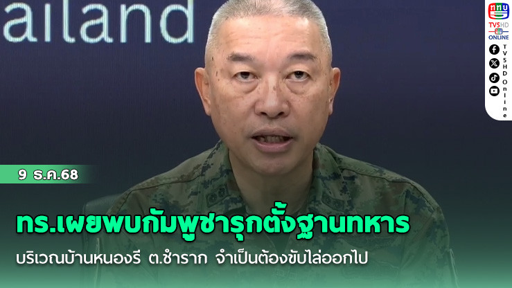 ทร.เผยพบกัมพูชารุกตั้งฐานทหารบริเวณบ้านหนองรี ต.ชําราก จําเป็นต้องขับไล่ออกไป
