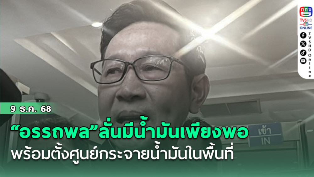 “อรรถพล”ลั่นมีน้ํามันเหลือเฟือเพียงพอให้กองทัพ-ประชาชน ห้วงเกิดวิกฤตปะทะชายแดน พร้อมตั้งศูนย์กระจายน้ํามันในพื้นที่