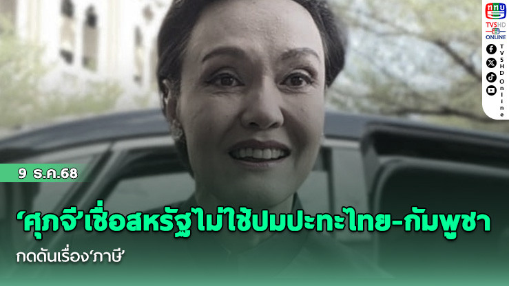 ‘ศุภจี’เชื่อสหรัฐไม่ใช้ปมปะทะไทย-กัมพูชา กดดันเรื่อง‘ภาษี’ ลุยเจรจาเหมือนเดิม ลั่นเราไม่ได้เป็นคนเริ่ม