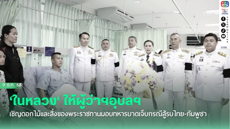 ‘ในหลวง‘ โปรดเกล้าฯให้ผู้ว่าฯอุบลฯ เชิญดอกไม้และสิ่งของพระราชทานให้ทหารบาดเจ็บกรณีสู้รบไทย-กัมพูชา