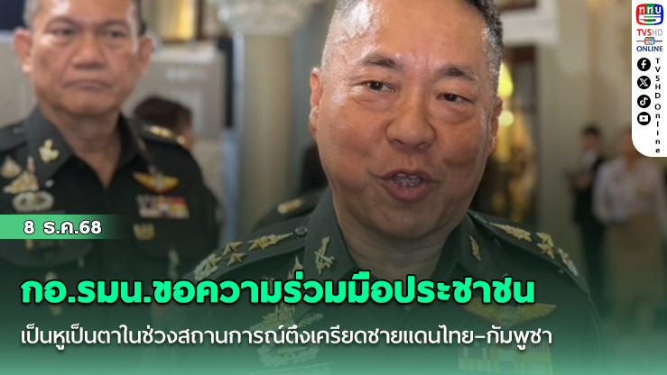 กอ.รมน. ขอความร่วมมือประชาชนเป็นหูเป็นตาในช่วงสถานการณ์ตึงเครียดชายแดนไทย–กัมพูชา