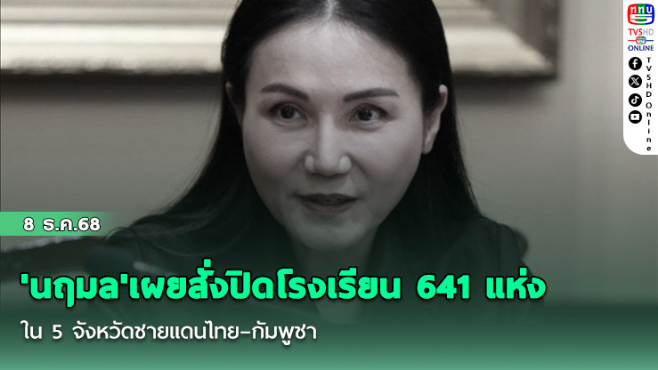 'นฤมล'เผยสั่งปิดโรงเรียน 641 แห่งใน 5 จังหวัดชายแดนไทย–กัมพูชา ย้ําความปลอดภัยเด็ก–ครูต้องมาก่อน