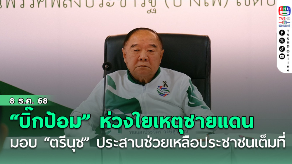 “บิ๊กป้อม” ห่วงใย เหตุสู้รบชายแดน ไทย-กัมพูชา มอบ “ตรีนุช” และ “ทีมงานพลังประชารัฐ” เร่งประสานหน่วยงานราชการช่วยเหลือประชาชนเต็มที่ 
