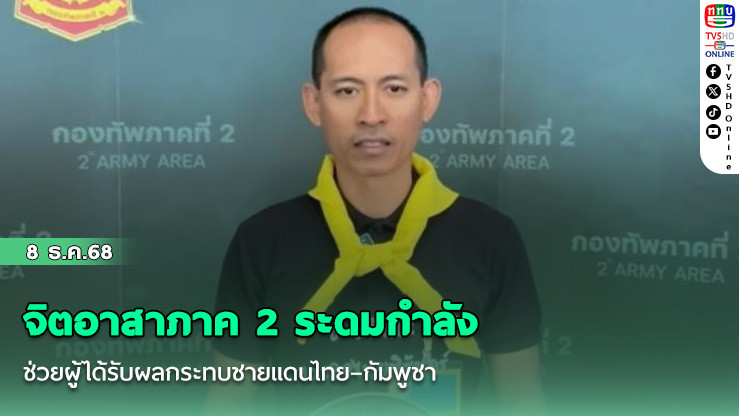 จิตอาสาภาค 2 ระดมกําลังช่วยผู้ได้รับผลกระทบชายแดนไทย–กัมพูชา