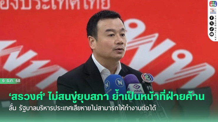 ‘สรวงศ์’ ไม่สนขู่ยุบสภา ย้ําเป็นหน้าที่ฝ่ายค้าน