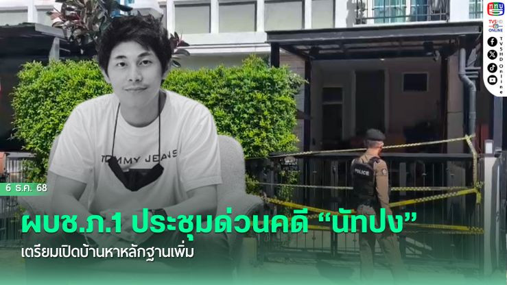 ผบช.ภ.1 ประชุมด่วนคดี “นัทปง” เตรียมเปิดบ้านหาหลักฐานเพิ่ม
