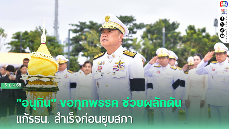 "อนุทิน" ขอทุกพรรค ช่วยผลักดัน แก้รธน. สําเร็จก่อนยุบสภา