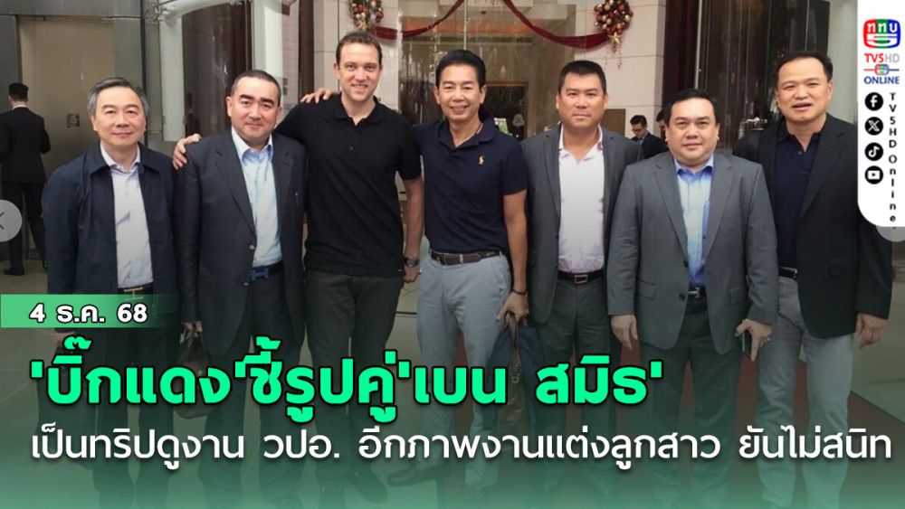 'บิ๊กแดง'ชี้รูปคู่'เบน สมิธ'ร่วมโต๊ะที่สิงคโปร์ เป็นทริปดูงาน วปอ. อีกภาพงานแต่งลูกสาว ยันไม่สนิท