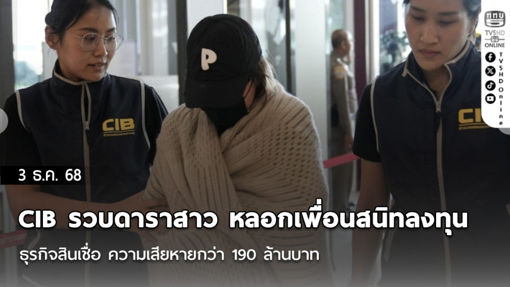ตํารวจสอบสวนกลาง (CIB) รวบดาราสาว หลอกเพื่อนสนิทลงทุน ธุรกิจสินเชื่อ ความเสียหายกว่า 190 ล้านบาท