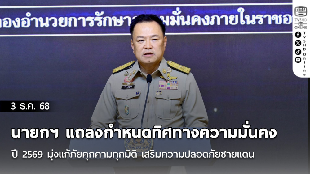 นายกฯ แถลงกําหนดทิศทางความมั่นคงปี 2569 มุ่งแก้ภัยคุกคามทุกมิติ เสริมความปลอดภัยชายแดน