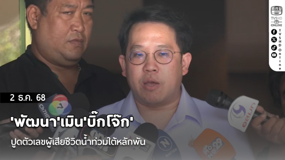 'พัฒนา​'เมิน​'บิ๊กโจ๊ก'ปูดตัวเลขผู้เสียชีวิตน้ําท่วมใต้หลักพัน​ ชี้ตัวเลข​ 140 รายของสธ.​ ผ่านขั้นตอนที่ถูก