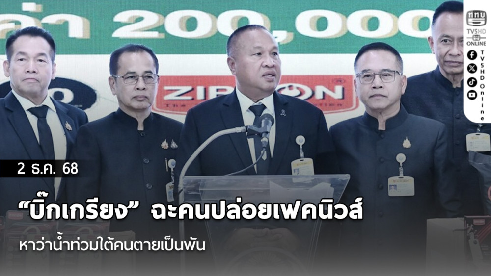 “บิ๊กเกรียง” ฉะคนปล่อยเฟคนิวส์ หาว่าน้ําท่วมใต้คนตายเป็นพัน น่าจะหัวเสียบประจาน