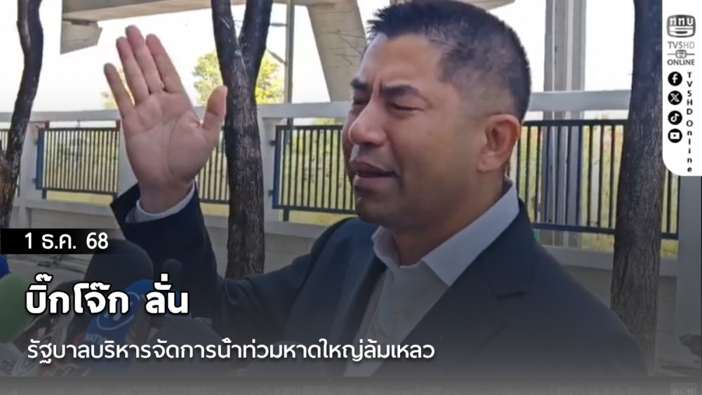 บิ๊กโจ๊ก ลั่นรัฐบาลบริหารจัดการน้ําท่วมหาดใหญ่ล้มเหลว แถมแจงตัวเลขผู้เสียชีวิตบิดเบือน พร้อมเสนอเยียวยาผู้เสียชีวิตทุกรายจากผลกระทบน้ําท่วมคนละ 2 ล้านบาท
