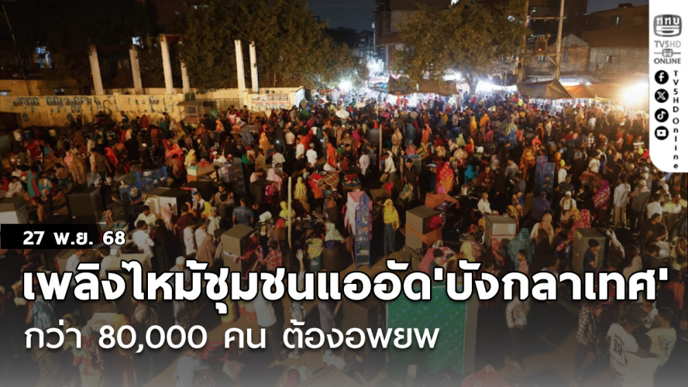 เพลิงไหม้ชุมชนแออัด'บังกลาเทศ' กว่า80,000คนต้องอพยพ