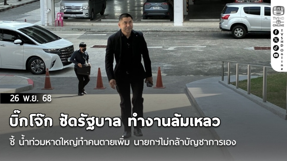 บิ๊กโจ๊ก ซัดรัฐบาล ทํางานล้มเหลว ชี้ น้ําท่วมหาดใหญ่ทําคนตายเพิ่ม นายกฯไม่กล้าบัญชาการเอง