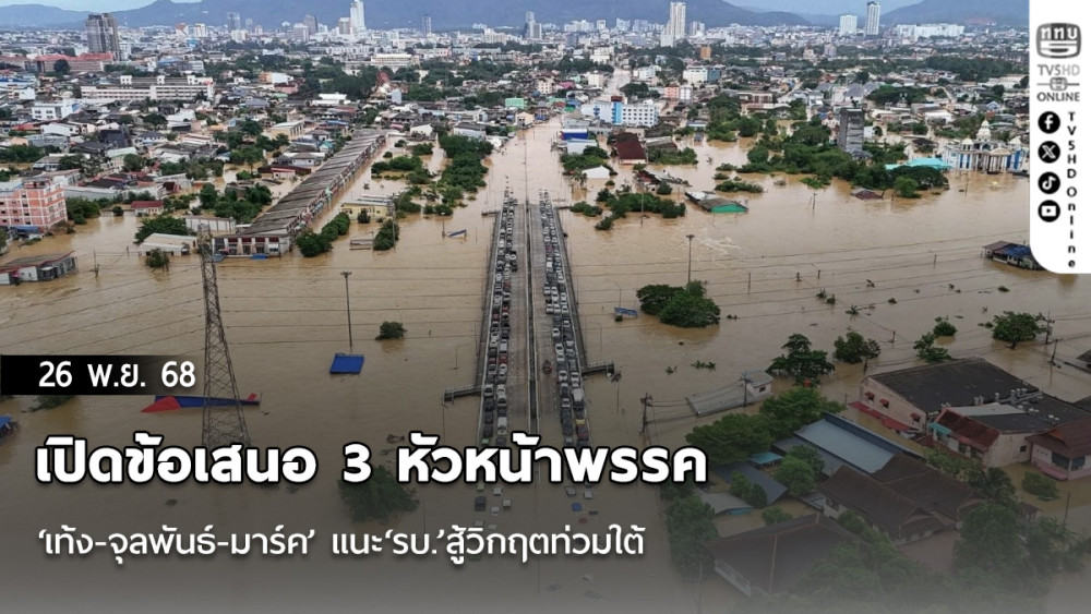 เปิดข้อเสนอ 3 หัวหน้าพรรค ‘เท้ง-จุลพันธ์-มาร์ค’ แนะ‘รบ.’สู้วิกฤตท่วมใต้