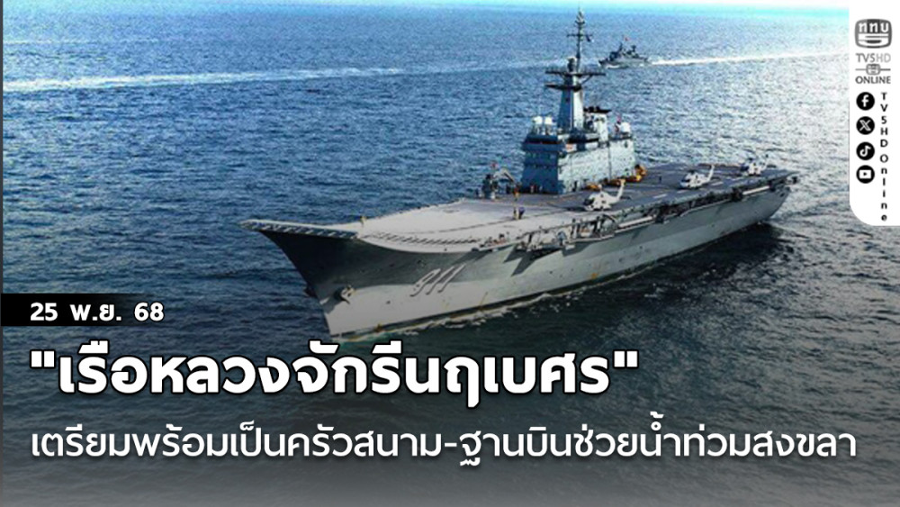 "เรือหลวงจักรีนฤเบศร" เตรียมพร้อมเป็นครัวสนาม-ฐานบินช่วยน้ําท่วมสงขลา