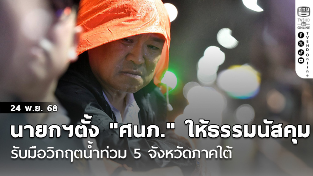 นายกฯตั้ง "ศนภ." ให้ธรรมนัสคุม รับมือวิกฤตน้ําท่วม 5 จังหวัดภาคใต้