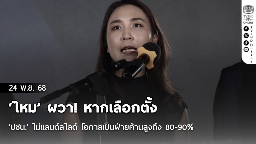 'ไหม' ผวา! หากเลือกตั้ง 'ปชน.' ไม่แลนด์สไลด์ โอกาสเป็นฝ่ายค้านสูงถึง 80-90%