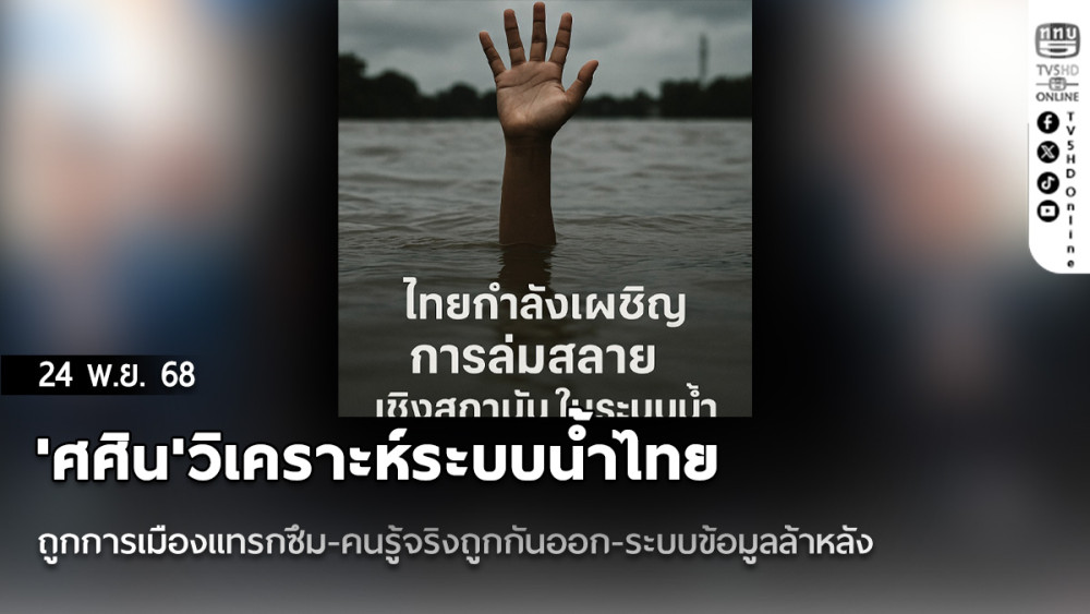 'ศศิน'วิเคราะห์ระบบน้ําไทย ถูกการเมืองแทรกซึม-คนรู้จริงถูกกันออก-ระบบข้อมูลล้าหลัง