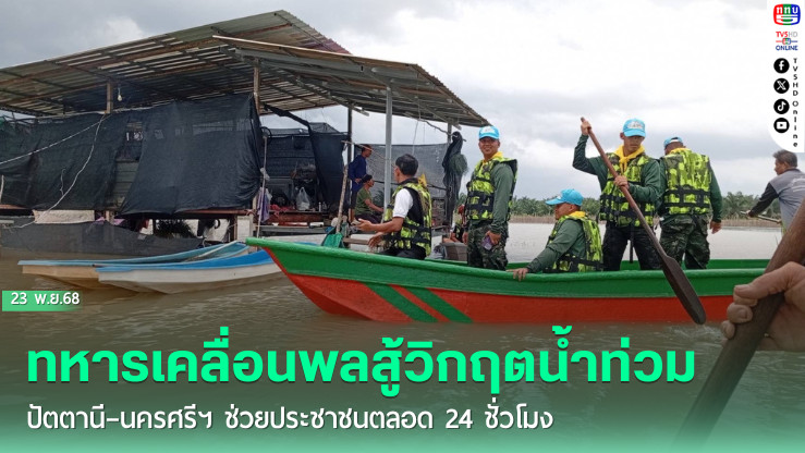ทหารเคลื่อนพลสู้วิกฤตน้ําท่วมปัตตานี–นครศรีฯ ช่วยประชาชนตลอด 24 ชั่วโมง