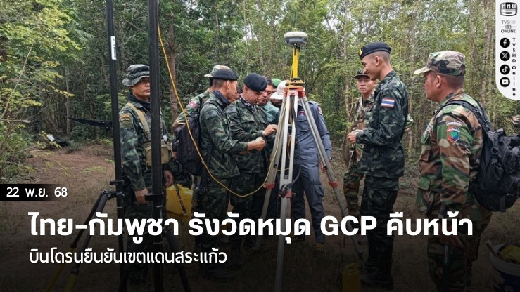 ไทย–กัมพูชา รังวัดหมุด GCP คืบหน้า บินโดรนยืนยันเขตแดนสระแก้ว