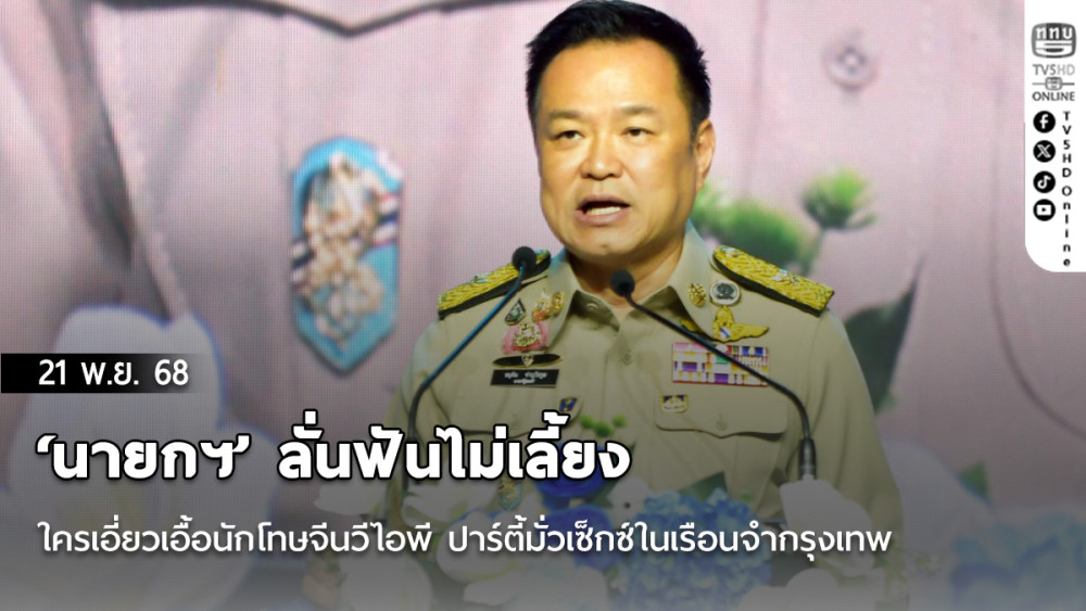 ‘นายกฯ’ ลั่นฟันไม่เลี้ยง​ใครเอี่ยว​เอื้อนักโทษจีนวีไอพี ปาร์ตี้มั่วเซ็กซ์ในเรือนจํากรุงเทพ