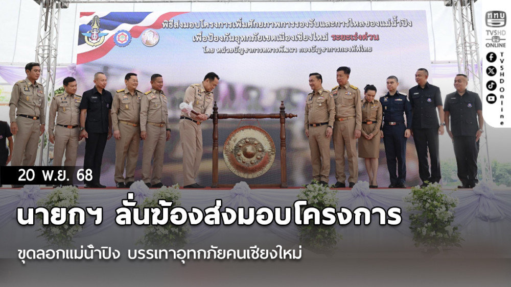 นายกฯ ลั่นฆ้องส่งมอบโครงการขุดลอกแม่น้ําปิง บรรเทาอุทกภัยคนเชียงใหม่