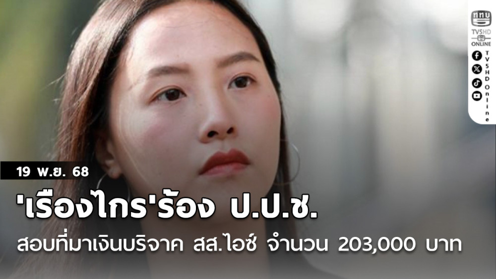 'เรืองไกร'ร้อง ป.ป.ช. สอบที่มาเงินบริจาค'สส.ไอซ์'จํานวน 203,000 บาท และจักรยาน ยื่นบัญชีหรือไม่