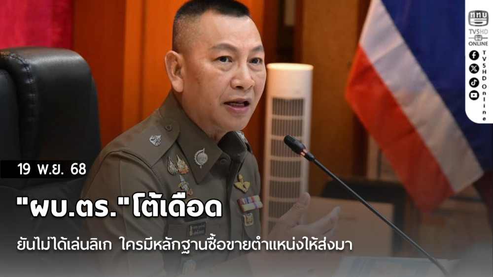 "ผบ.ตร."โต้เดือดยันไม่ได้เล่นลิเก ใครมีหลักฐานซื้อขายตําแหน่งให้ส่งมา
